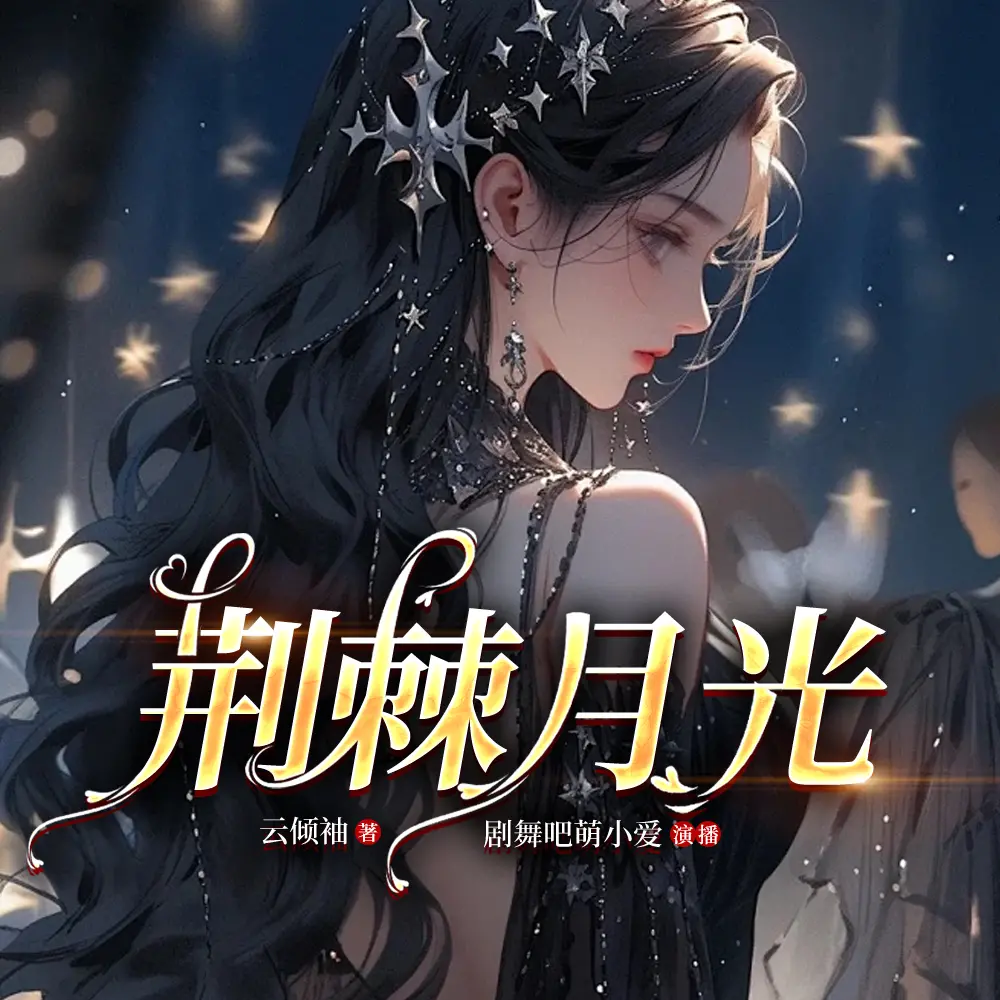 ❤️荆棘月光❤️云倾袖|剧舞吧萌小爱|多人|完结【全362集MP3/1.39G】-kk小站