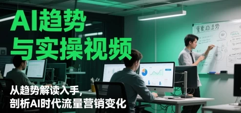 AI趋势与实操视频,从趋势解读入手,剖析AI时代流量营销变化【1.8GB/MP4】-kk小站