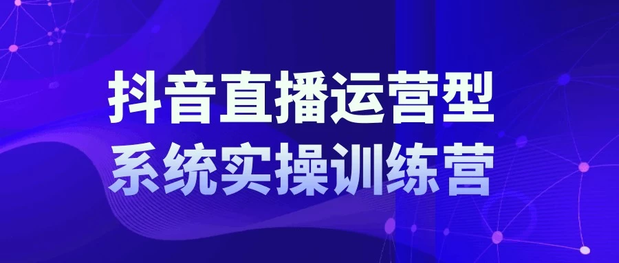 抖音直播运营系统实操训练营【15.5GBGB/MP4】-kk小站