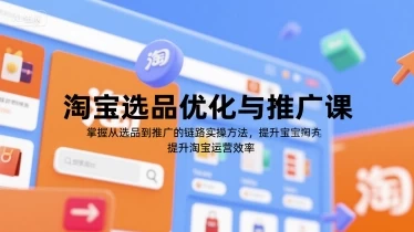 淘宝选品优化与推广课,掌握从选品到推广的全链路实操方法,提升淘宝运营效率【873MB/MP4】-kk小站