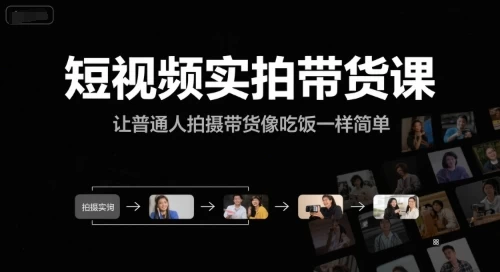 短视频实拍带货课,让普通人拍摄带货像吃饭一样简单【18.2GB/MP4】-kk小站