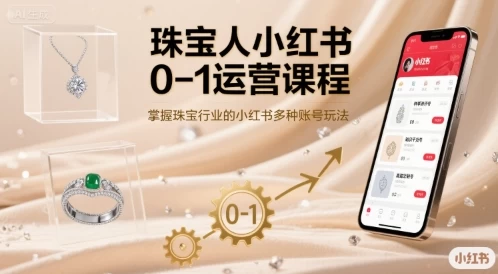 珠宝人小红书0-1运营课程,掌握珠宝行业的小红书多种账号玩法【7.5GB/MP4】-kk小站