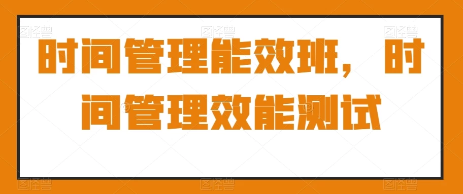 时间管理能效班,时间管理效能测试【311.1MB/MP4】-kk小站