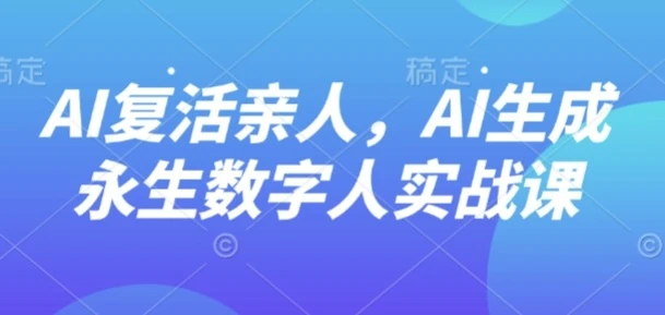 AI“复活”亲人，AI生成永生数字人实战课【130.5MB/MP4】-kk小站